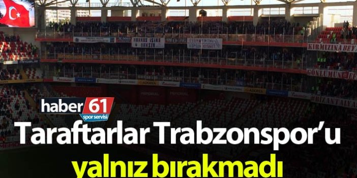 Taraftarlar Trabzonspor'u yalnız bırakmadı