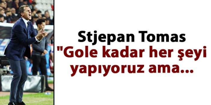 Stjepan Tomas: "Gole kadar her şeyi yapıyoruz ama...
