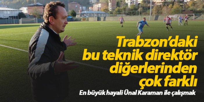 Trabzon'daki bu teknik direktör diğerlerinden çok farklı