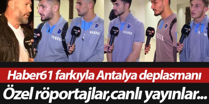 Haber61 farkıyla Trabzonspor'un Antalya deplasmanı
