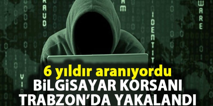 Bilgisayar korsanı Trabzon’da yakalandı!