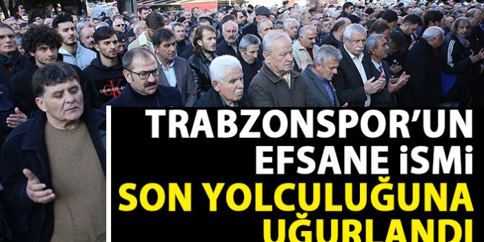 Trabzonspor'un efsane ismi son yolculuğuna uğurlandı