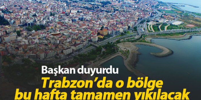 Trabzon'da bu bölge bu hafta yıkılacak
