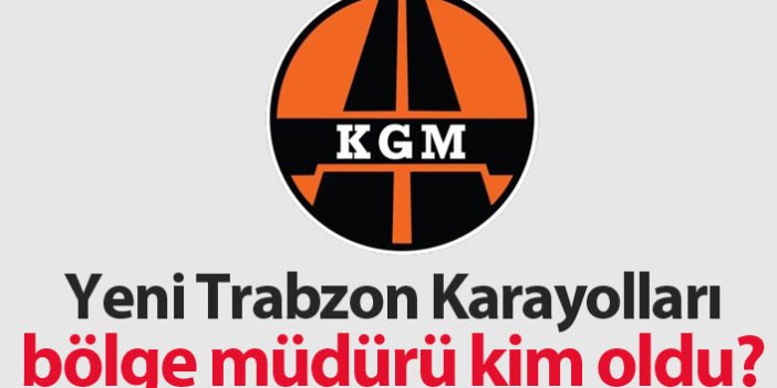 Yeni Trabzon Karayolları Bölge Müdürü kim oldu? 