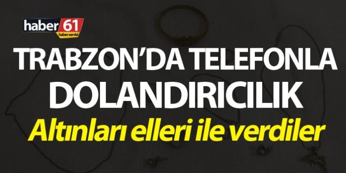 Trabzon’da telefonla dolandırıcılık – Altınları elleri ile verdiler