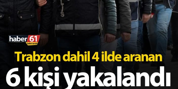 Aranan 6 kişi Trabzon’da yakalandı