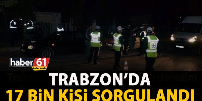 Trabzon’da 17 bin kişi sorgulandı