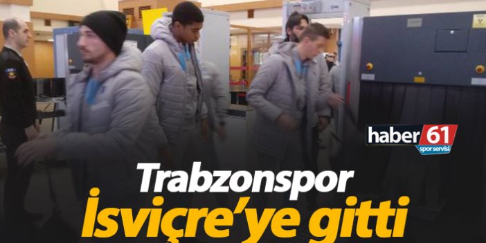 Trabzonspor İsviçre'ye gitti