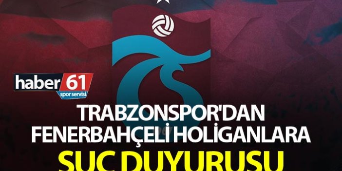 Trabzonspor'dan Fenerbahçeli holiganlara suç duyurusu