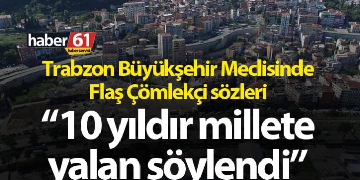 Trabzon Büyükşehir Meclisinde Flaş çömlekçi sözleri! “10 yıldır millete yalan söylendi”