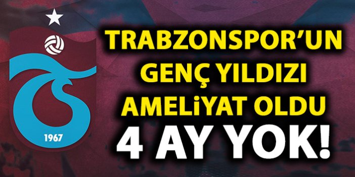 Trabzonsporlu oyuncu ameliyat oldu! 4 ay yok!