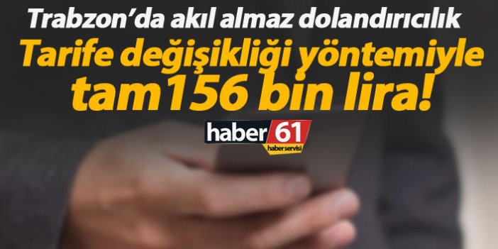 Trabzon’da akıl almaz dolandırıcılık! Tarife değişikliği yöntemiyle 156 bin lira