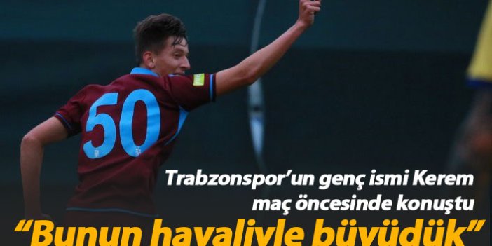 Trabzonsporlu Kerem: Bunun hayaliyle büyüdük