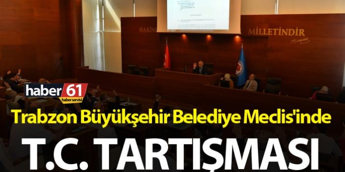Trabzon Büyükşehir Belediye Meclis'inde T.C. tartışması