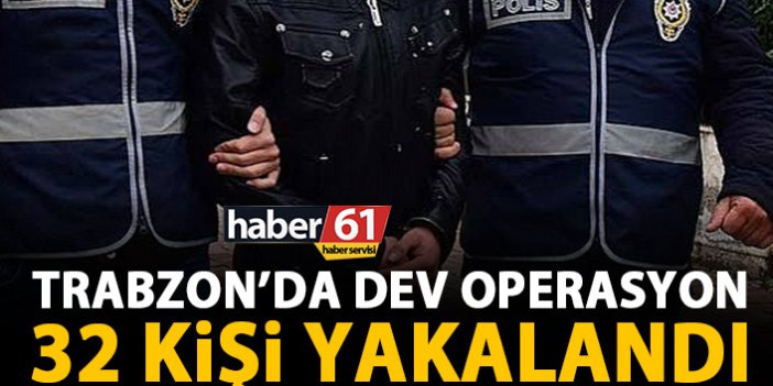 Trabzon Emniyetinden dev operasyon! Trabzon’da aranan 32 kişi yakalandı!