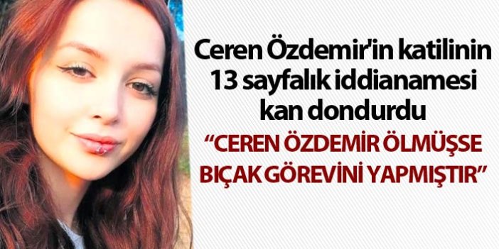 Ceren Özdemir'in katilinin 13 sayfalık iddianamesi kan dondurdu