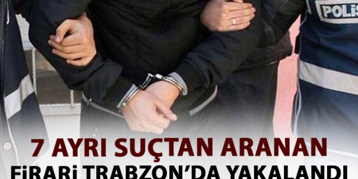 7 ayrı suçtan aranıyordu! Trabzon'da yakalandı