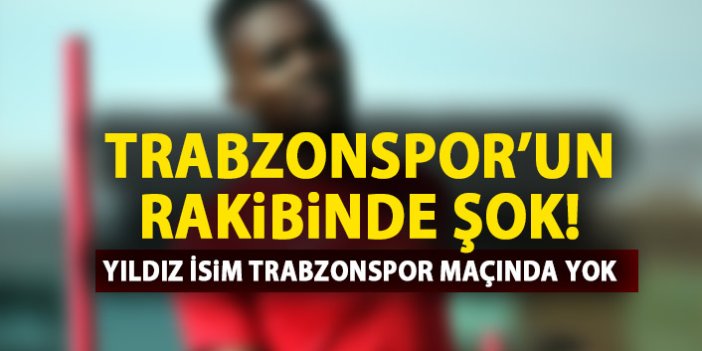 Trabzonspor'un rakibinde şok! Trabzonspor maçında yok!