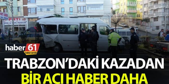 Trabzon'daki kazadan bir acı haber daha