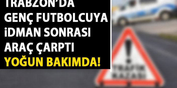 Trabzon’da idmandan eve dönerken araç çarptı! Genç futbolcu yoğun bakımda