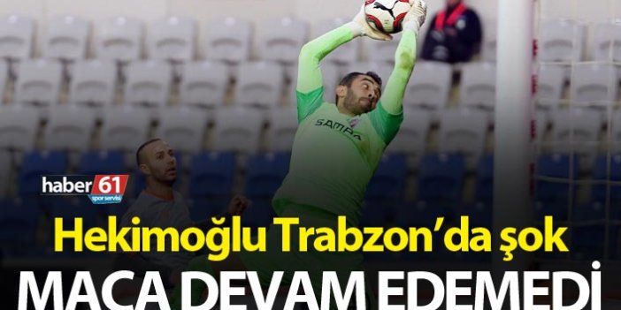 Hekimoğlu Trabzon’da şok – Maça devam edemedi