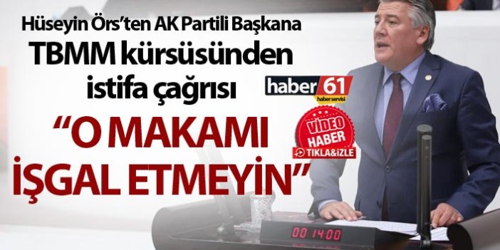 Hüseyin Örs’ten AK Partili Başkana TBMM kürsüsünden istifa çağrısı