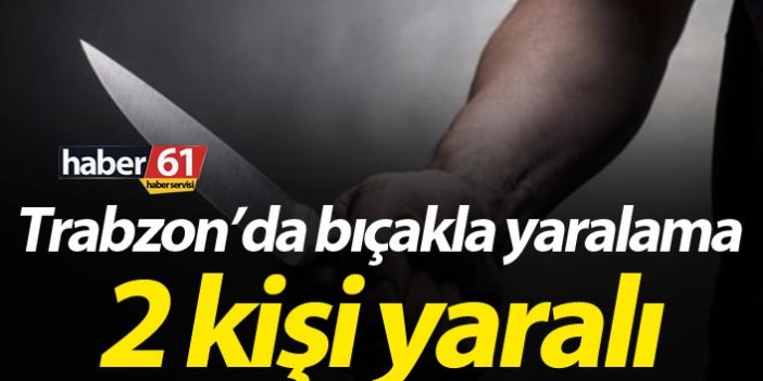 Trabzon'da bıçakla yaralama - 2 yaralı