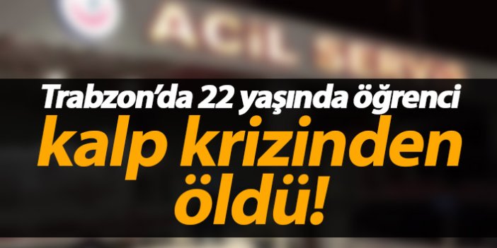 Trabzon'da öğrenci kalp krizinden öldü!