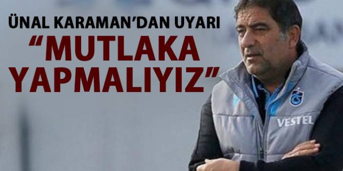 Ünal Karaman'dan futbolculara uyarı "Mutlaka yapmalıyız"