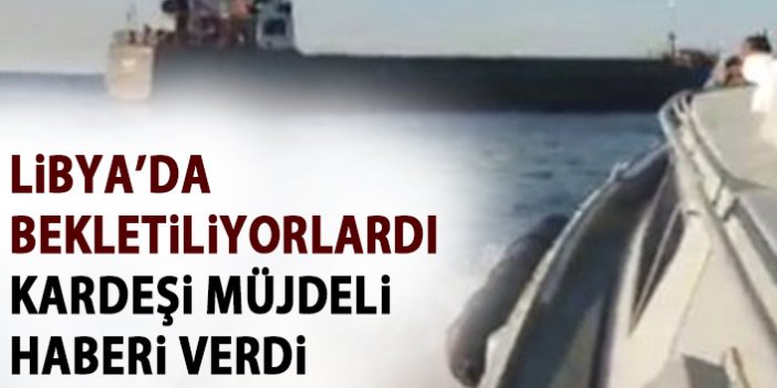 Libya'da limana çekilen gemide kardeşi bulunan Bilgili müjdeyi verdi: Yola çıkmışlar!