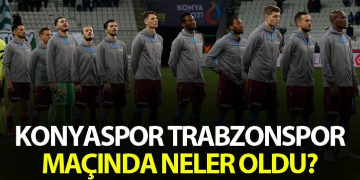Konyaspor Trabzonspor maçında neler oldu?