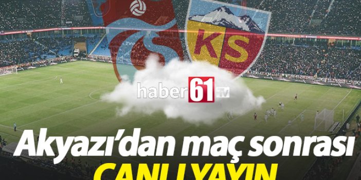 Trabzonspor - Kayserispor maçı sonrası Akyazı'dan canlı yayın