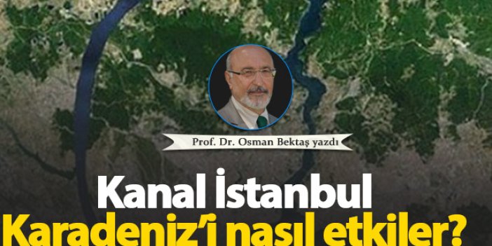 Kanal İstanbul Karadeniz'i nasıl etkiler?