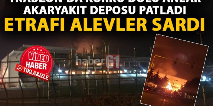 Son Dakika! Trabzon’da akaryakıt deposu patladı! Etrafı alevler sardı!