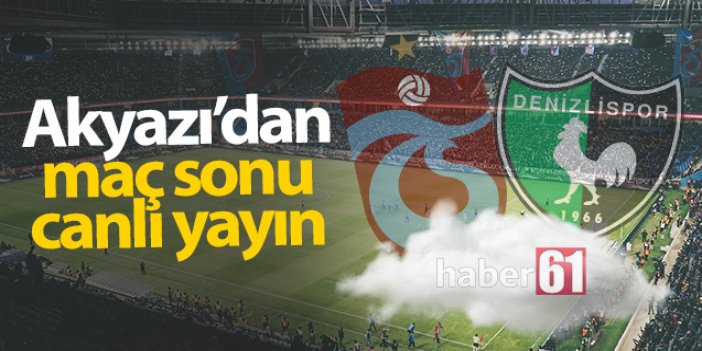 Trabzonspor Denizlispor maçı sonrası Akyazı'dan canlı yayın