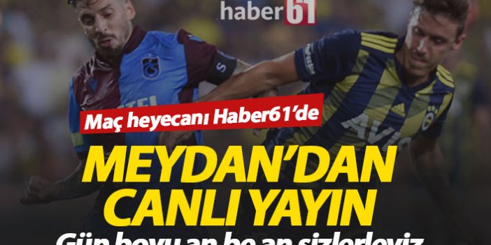 Trabzonspor Fenerbahçe maçı heyecanı Haber61'de - CANLI YAYIN
