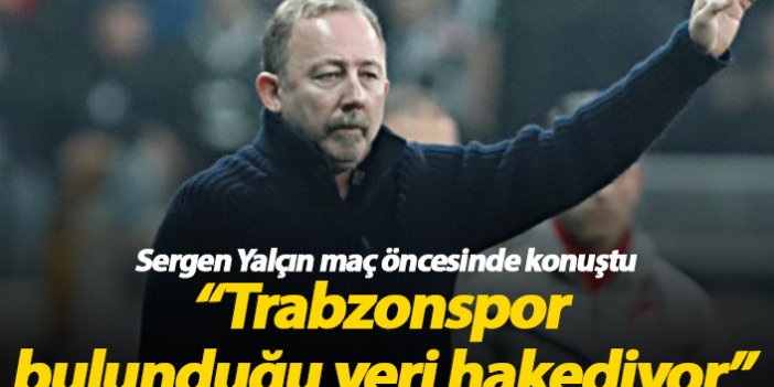 Sergen Yalçın: Trabzonspor olduğu yeri hakediyor