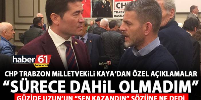 CHP Trabzon Milletvekili Ahmet Kaya: Sürece dahil olmadım
