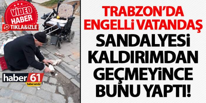 Trabzon engelli vatandaş geçemediği kaldırımı kendi düzeltti