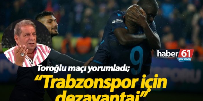 Toroğlu: Trabzonspor için dezavantaj