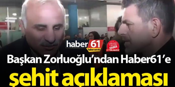 Murat Zorluoğlu’ndan Haber61'e şehit açıklaması