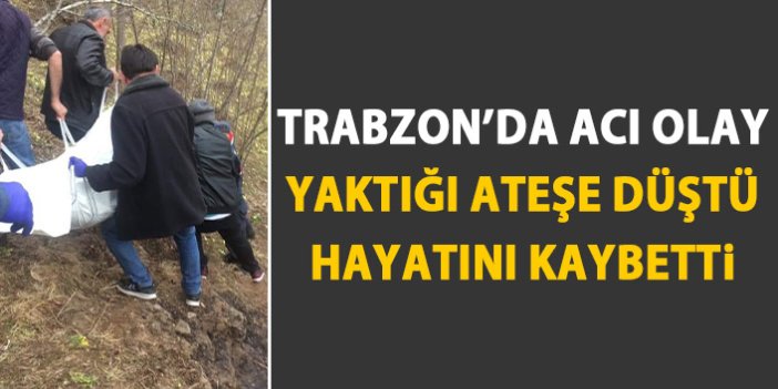 Trabzon'da acı olay! Yaktığı ateşe düşerek can verdi!