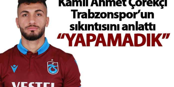 Kamil Ahmet Çörekçi Trabzonspor’un sıkıntısını anlattı: Yapamadık