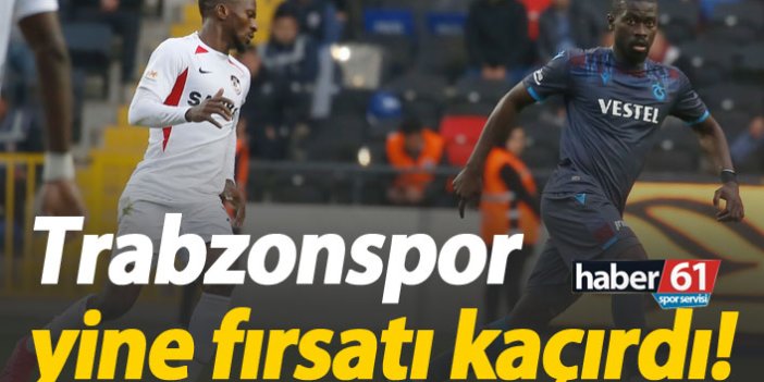 Trabzonspor yine fırsatı kaçırdı