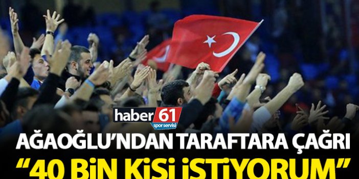 Ahmet Ağaoğlu'ndan taraftara çağrı: 40 bin kişi istiyorum!