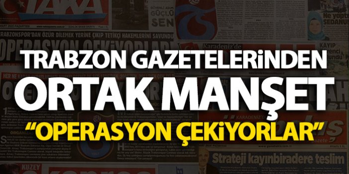 Trabzon'da gazetelerden ortak tepki: Operasyon çekiyorlar!