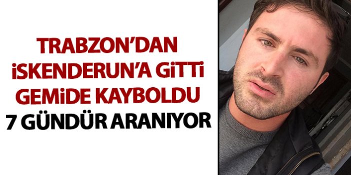 Trabzon'dan İskenderun'a gitti gemide kayboldu