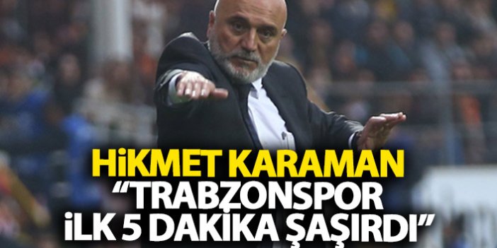 Hikmet Karaman: Trabzonspor ilk 5 dakika şaşırdı