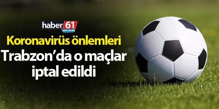 Trabzon'da o maçlar iptal