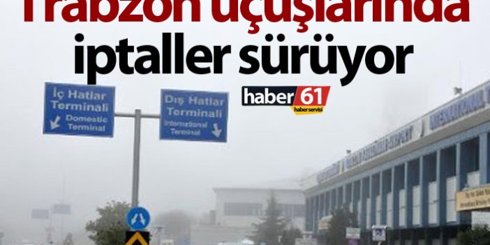 Trabzon uçuşlarında iptaller sürüyor